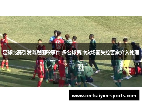 足球比赛引发激烈围殴事件 多名球员冲突场面失控警察介入处理