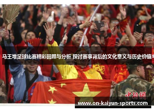 马王堆足球比赛精彩回顾与分析 探讨赛事背后的文化意义与历史价值
