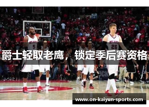 爵士轻取老鹰，锁定季后赛资格