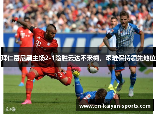拜仁慕尼黑主场2-1险胜云达不来梅，艰难保持领先地位