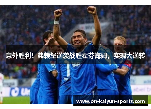 意外胜利！弗赖堡逆袭战胜霍芬海姆，实现大逆转