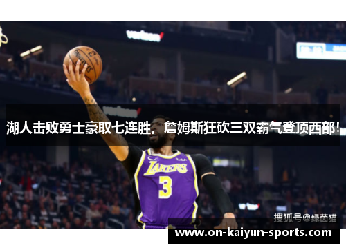 湖人击败勇士豪取七连胜，詹姆斯狂砍三双霸气登顶西部！